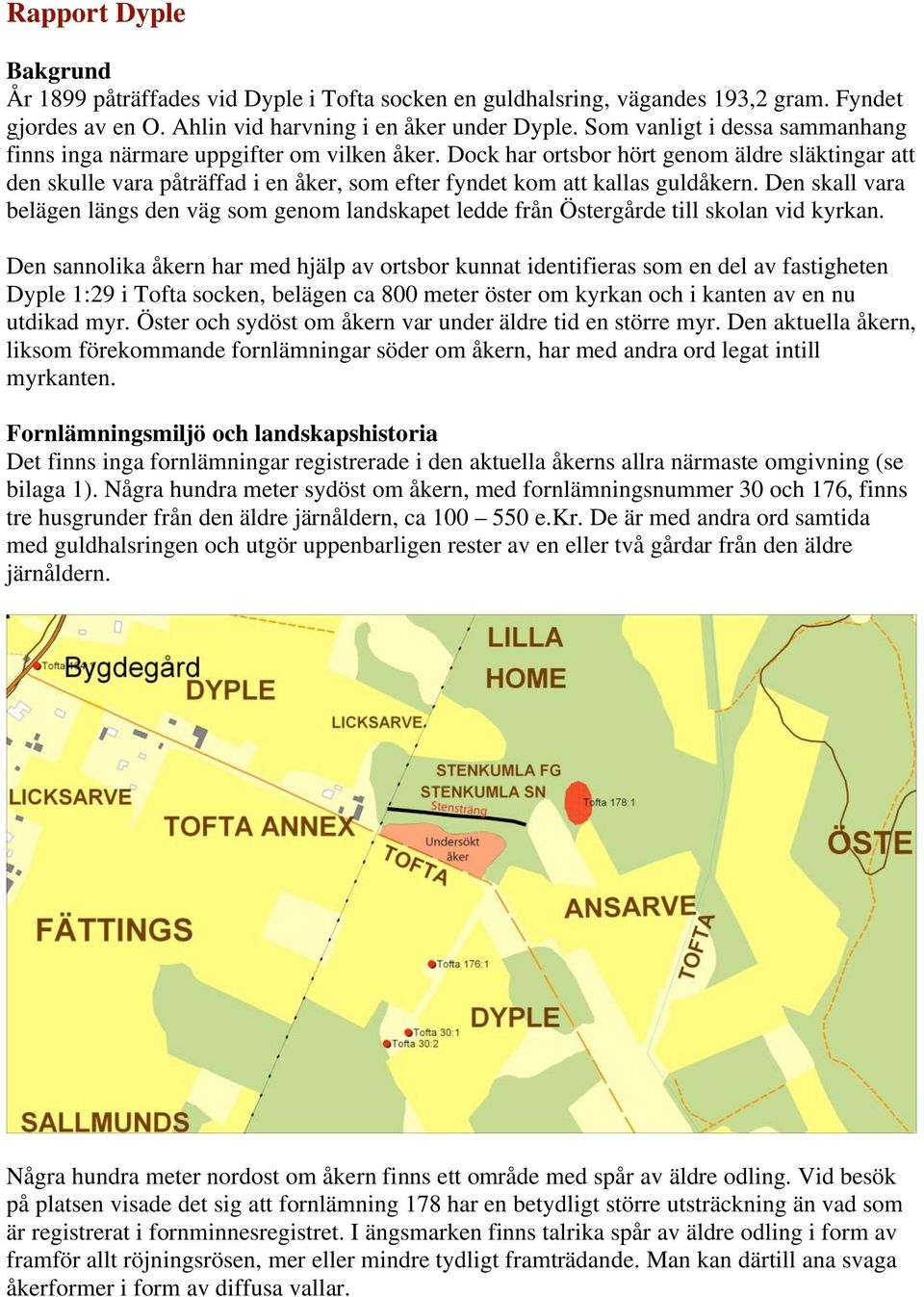 Dock har ortsbor hört genom äldre släktingar att den skulle vara påträffad i en åker, som efter fyndet kom att kallas guldåkern.