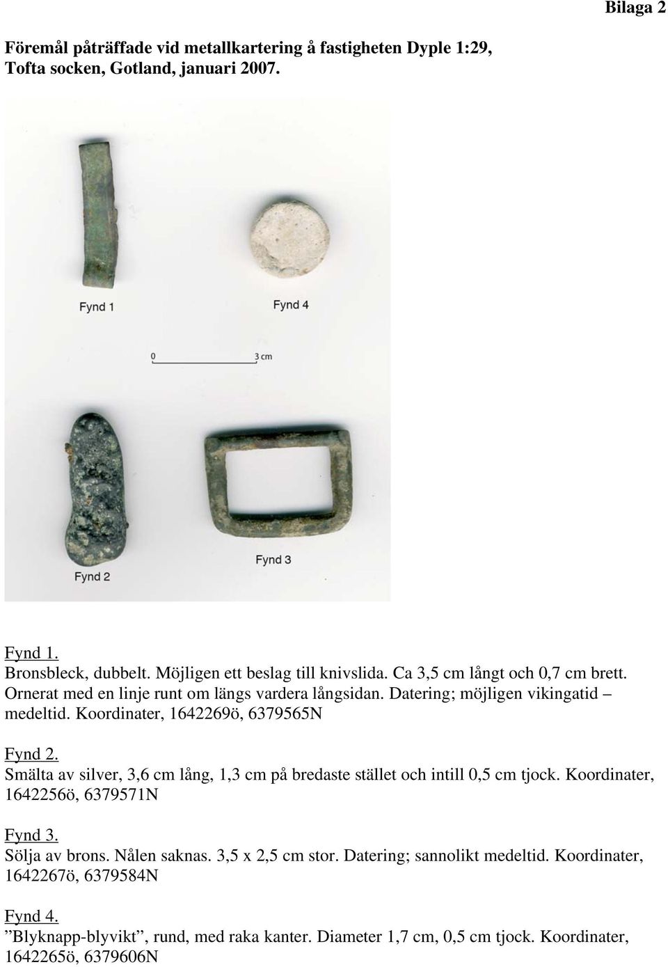 Koordinater, 1642269ö, 6379565N Fynd 2. Smälta av silver, 3,6 cm lång, 1,3 cm på bredaste stället och intill 0,5 cm tjock. Koordinater, 1642256ö, 6379571N Fynd 3.