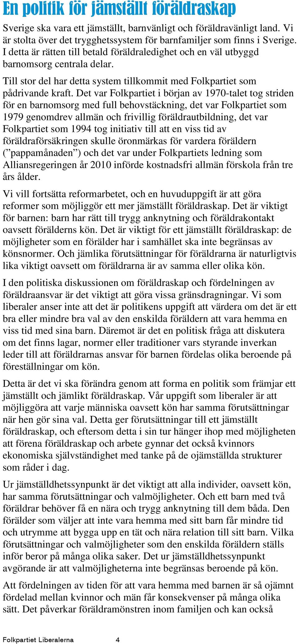 Det var Folkpartiet i början av 1970-talet tog striden för en barnomsorg med full behovstäckning, det var Folkpartiet som 1979 genomdrev allmän och frivillig föräldrautbildning, det var Folkpartiet