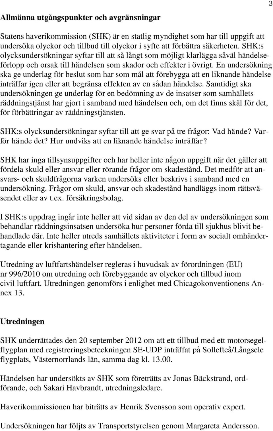 En undersökning ska ge underlag för beslut som har som mål att förebygga att en liknande händelse inträffar igen eller att begränsa effekten av en sådan händelse.