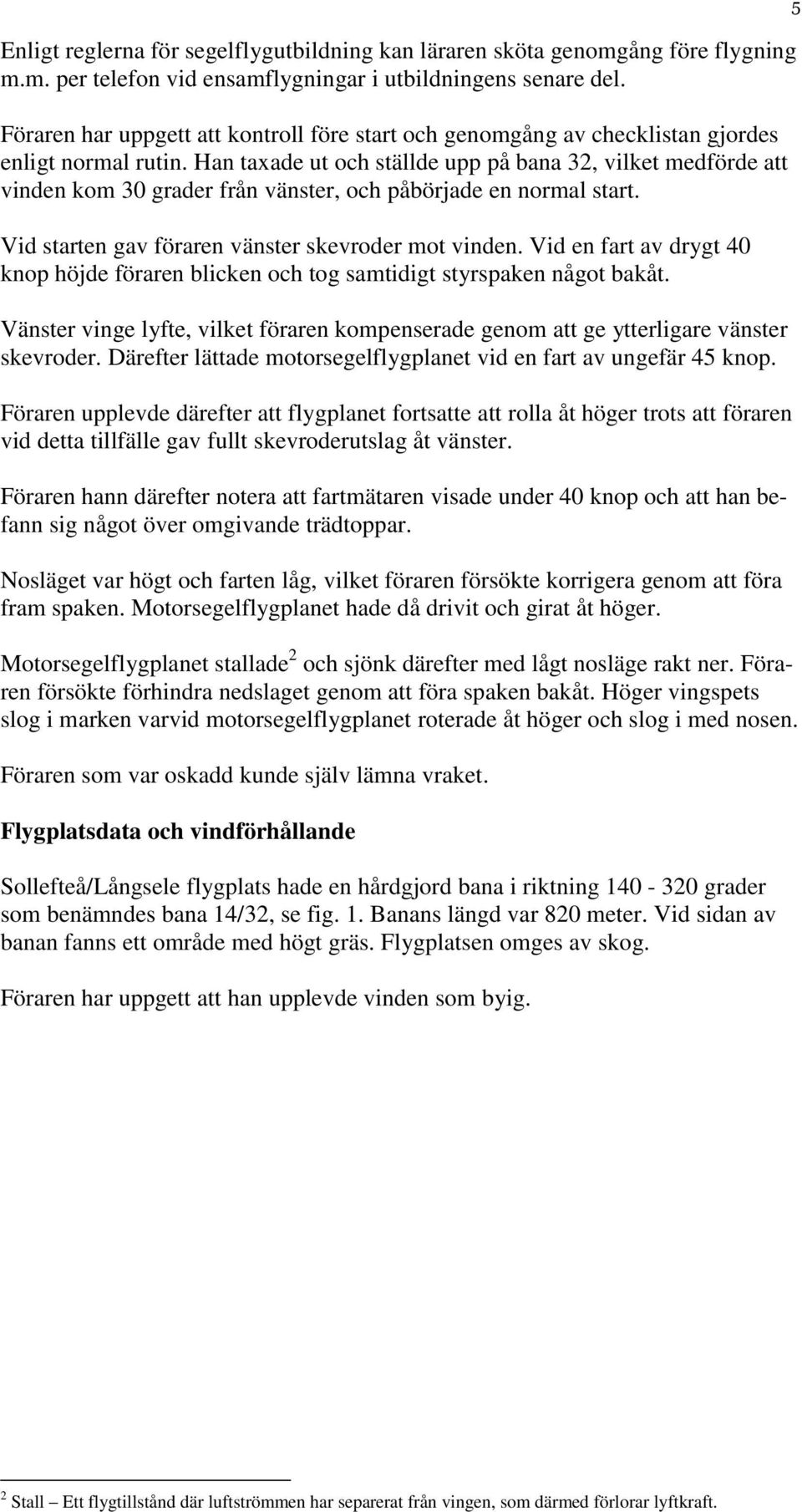 Han taxade ut och ställde upp på bana 32, vilket medförde att vinden kom 30 grader från vänster, och påbörjade en normal start. Vid starten gav föraren vänster skevroder mot vinden.
