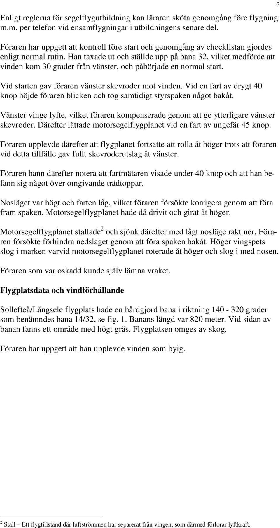 Han taxade ut och ställde upp på bana 32, vilket medförde att vinden kom 30 grader från vänster, och påbörjade en normal start. Vid starten gav föraren vänster skevroder mot vinden.