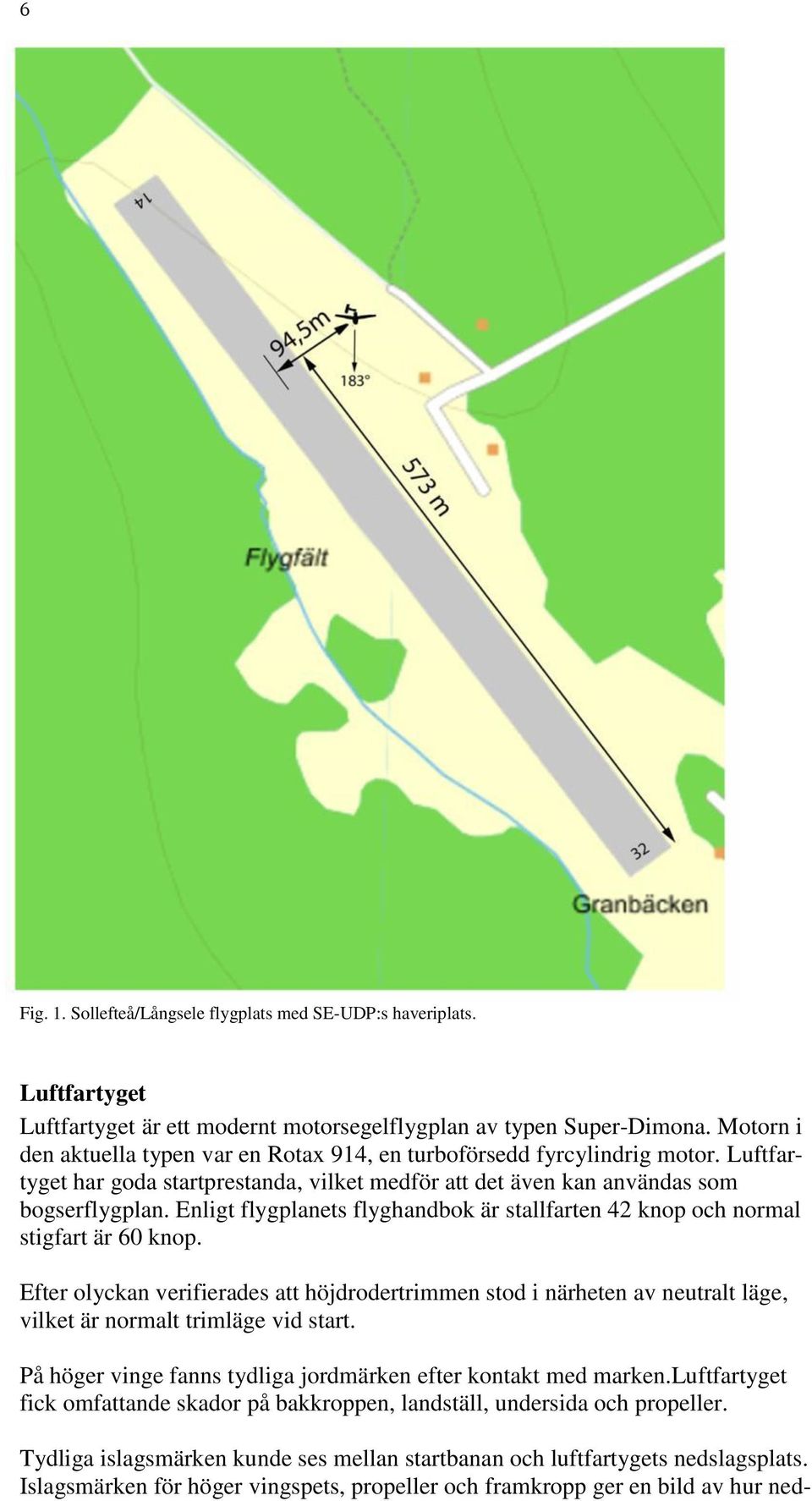 Enligt flygplanets flyghandbok är stallfarten 42 knop och normal stigfart är 60 knop.