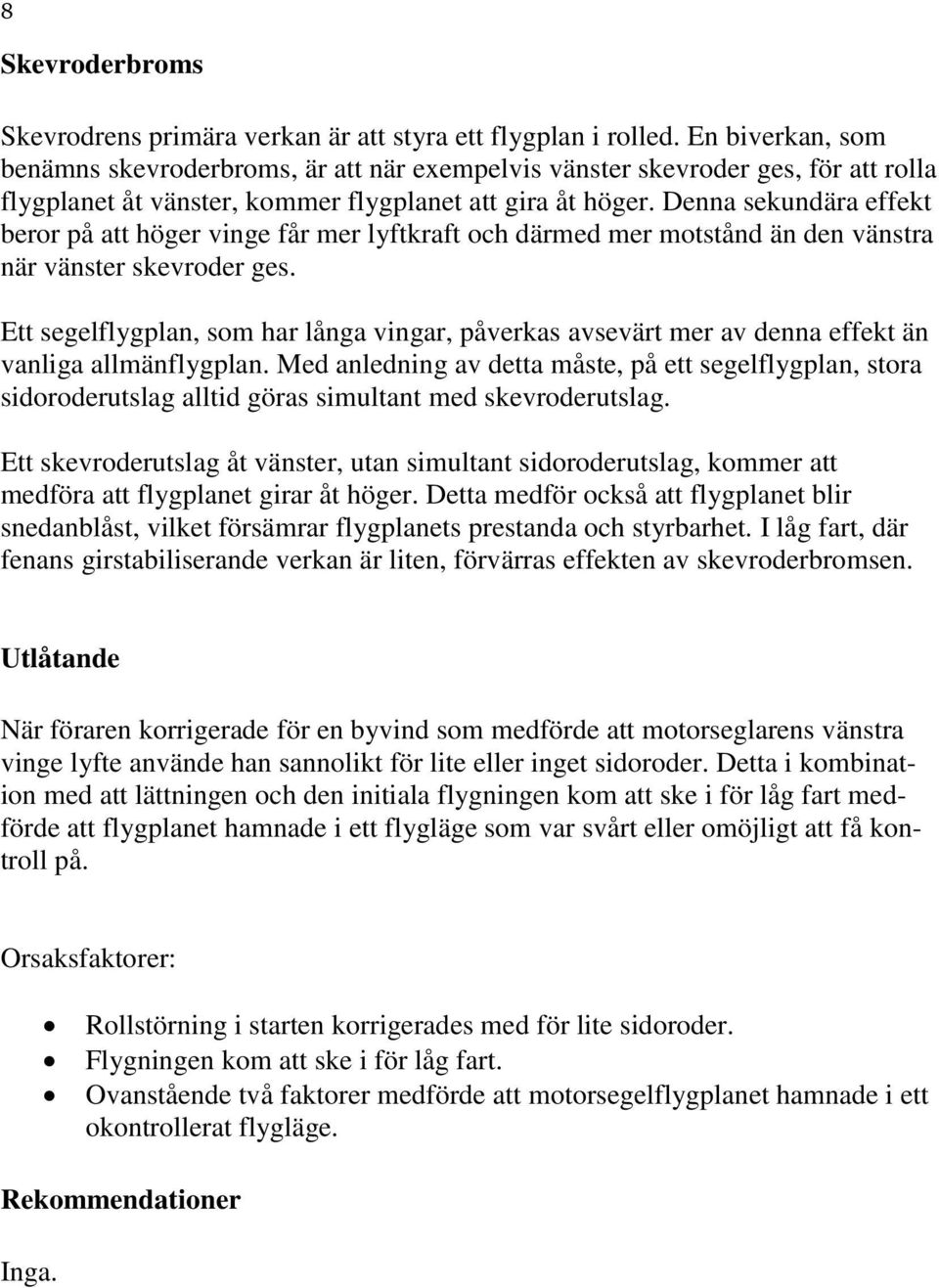 Denna sekundära effekt beror på att höger vinge får mer lyftkraft och därmed mer motstånd än den vänstra när vänster skevroder ges.