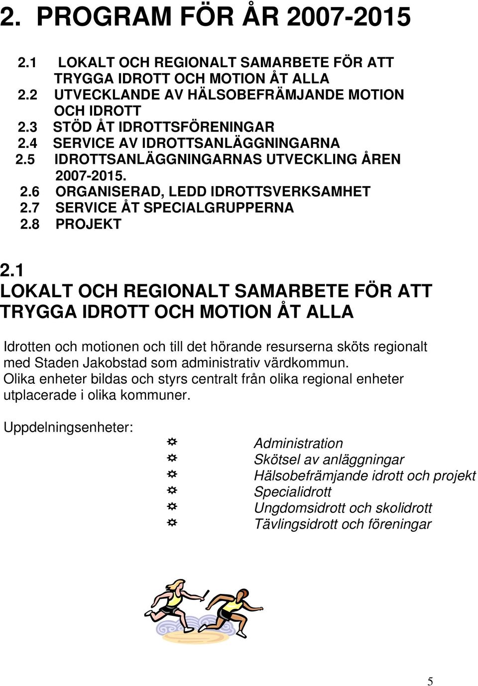 1 LOKALT OCH REGIONALT SAMARBETE FÖR ATT TRYGGA IDROTT OCH MOTION ÅT ALLA Idrotten och motionen och till det hörande resurserna sköts regionalt med Staden Jakobstad som administrativ värdkommun.