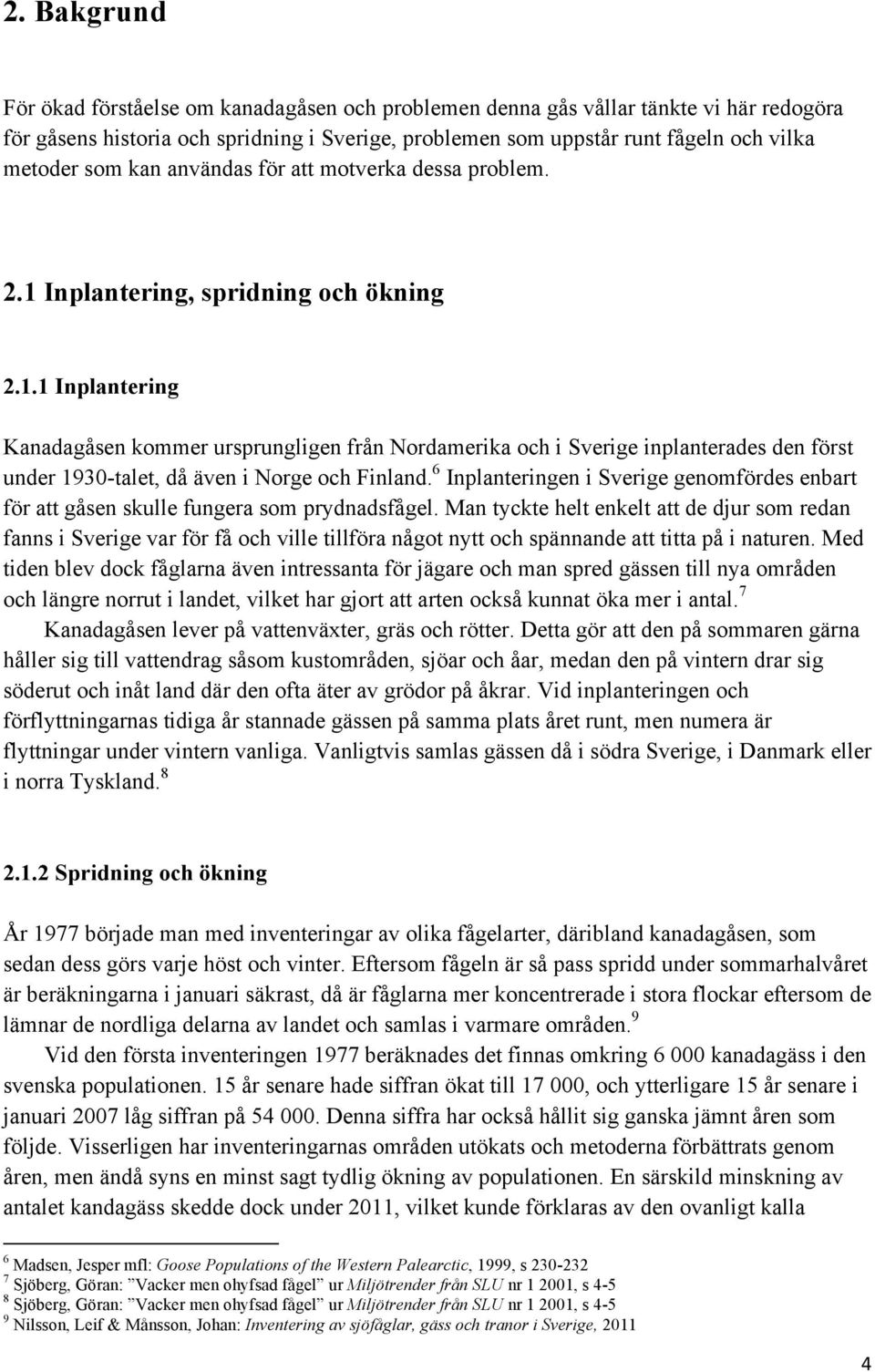 Inplantering, spridning och ökning 2.1.1 Inplantering Kanadagåsen kommer ursprungligen från Nordamerika och i Sverige inplanterades den först under 1930-talet, då även i Norge och Finland.