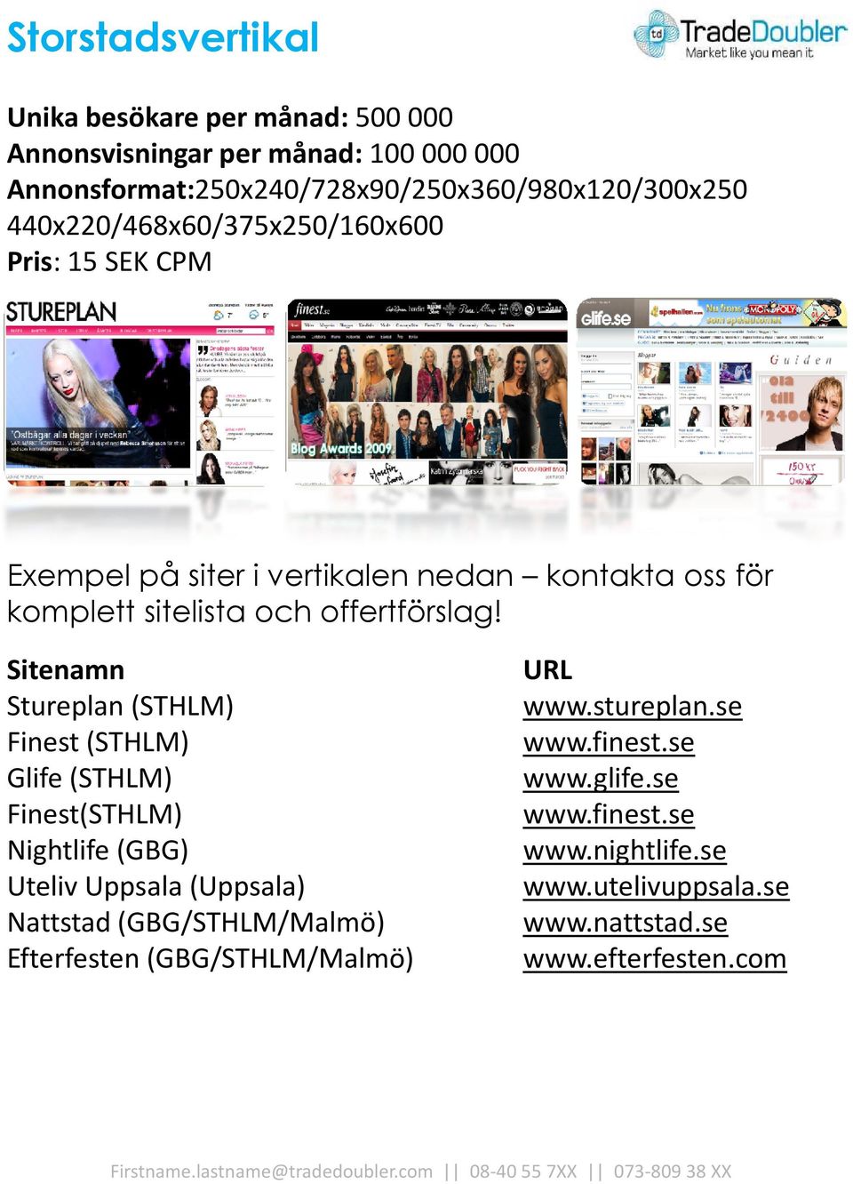 Finest(STHLM) Glife(STHLM) Finest(STHLM) Nightlife(GBG) Uteliv Uppsala (Uppsala) Nattstad(GBG/STHLM/Malmö) Efterfesten