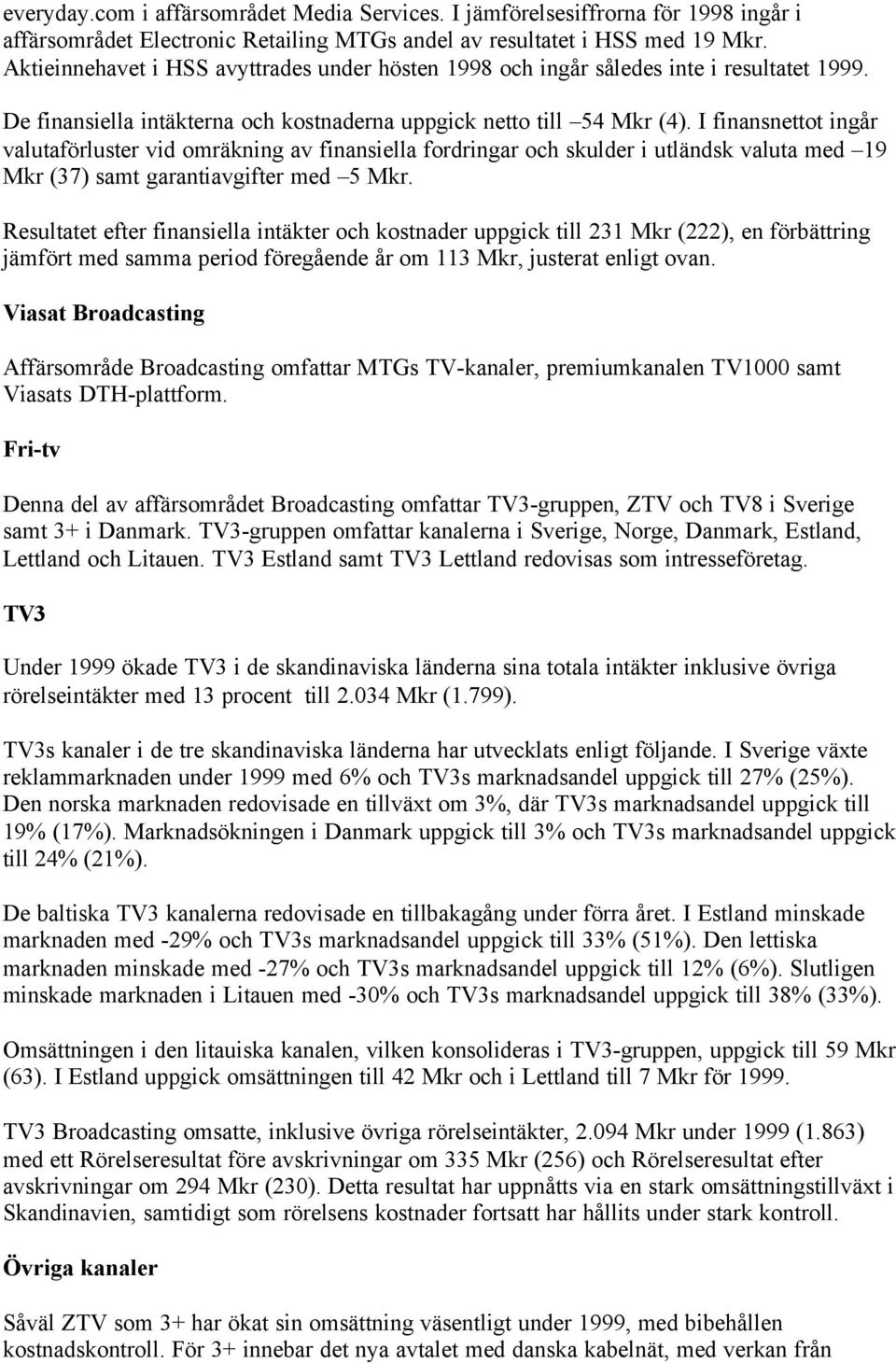 I finansnettot ingår valutaförluster vid omräkning av finansiella fordringar och skulder i utländsk valuta med 19 Mkr (37) samt garantiavgifter med 5 Mkr.