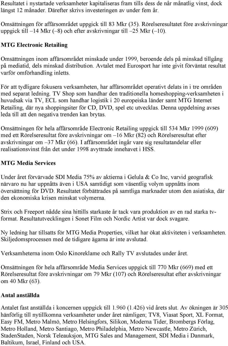 MTG Electronic Retailing Omsättningen inom affärsområdet minskade under 1999, beroende dels på minskad tillgång på mediatid, dels minskad distribution.