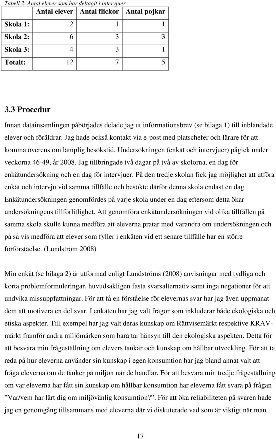 Jag hade också kontakt via e-post med platschefer och lärare för att komma överens om lämplig besökstid. Undersökningen (enkät och intervjuer) pågick under veckorna 46-49, år 2008.