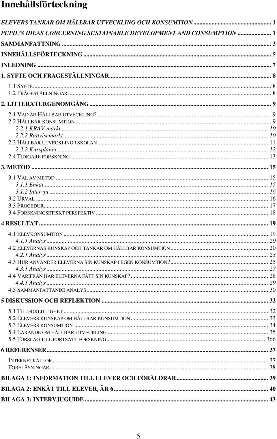 .. 10 2.2.2 Rättvisemärkt... 10 2.3 HÅLLBAR UTVECKLING I SKOLAN... 11 2.3.2 Kursplaner... 12 2.4 TIDIGARE FORSKNING... 13 3. METOD... 15 3.1 VAL AV METOD... 15 3.1.1 Enkät... 15 3.1.2 Intervju... 16 3.