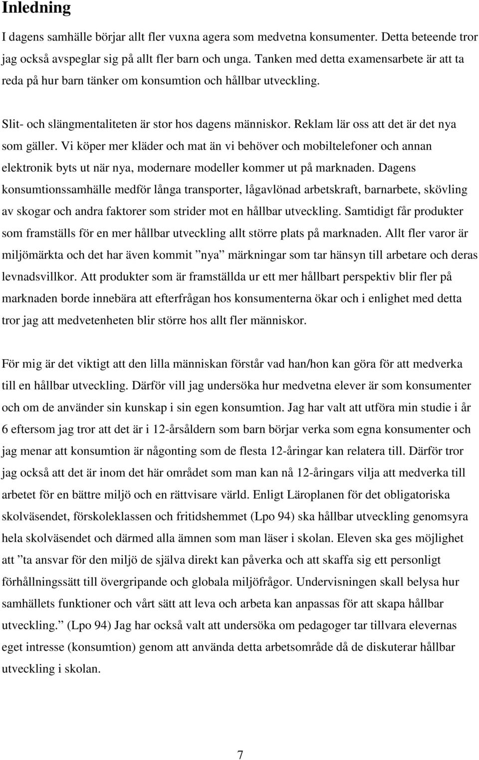 Reklam lär oss att det är det nya som gäller. Vi köper mer kläder och mat än vi behöver och mobiltelefoner och annan elektronik byts ut när nya, modernare modeller kommer ut på marknaden.