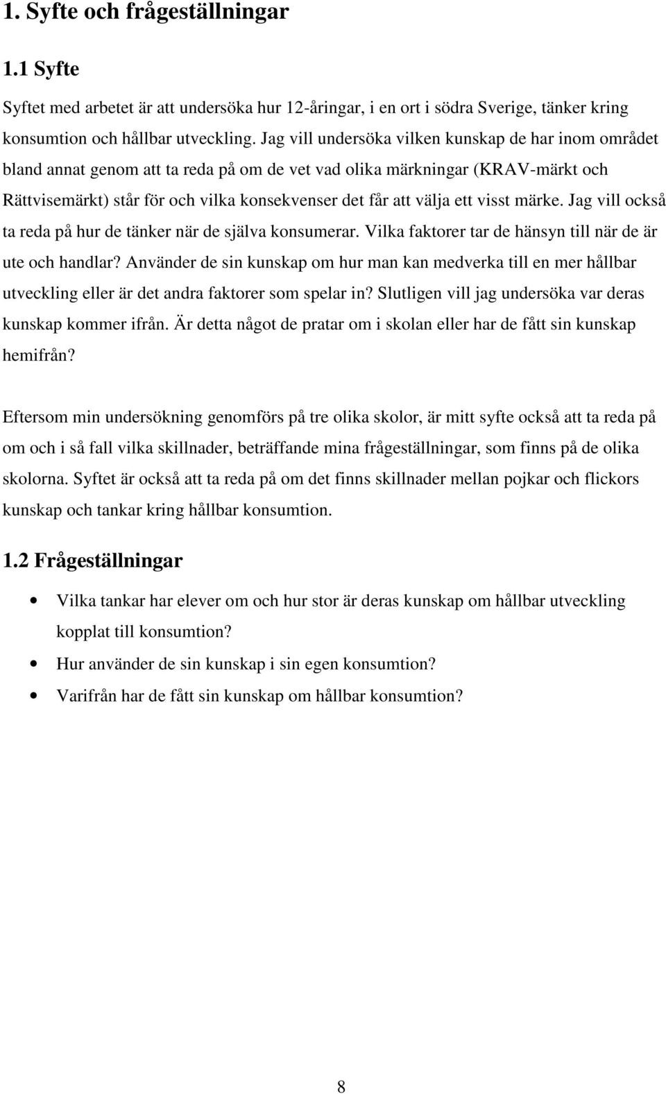 ett visst märke. Jag vill också ta reda på hur de tänker när de själva konsumerar. Vilka faktorer tar de hänsyn till när de är ute och handlar?