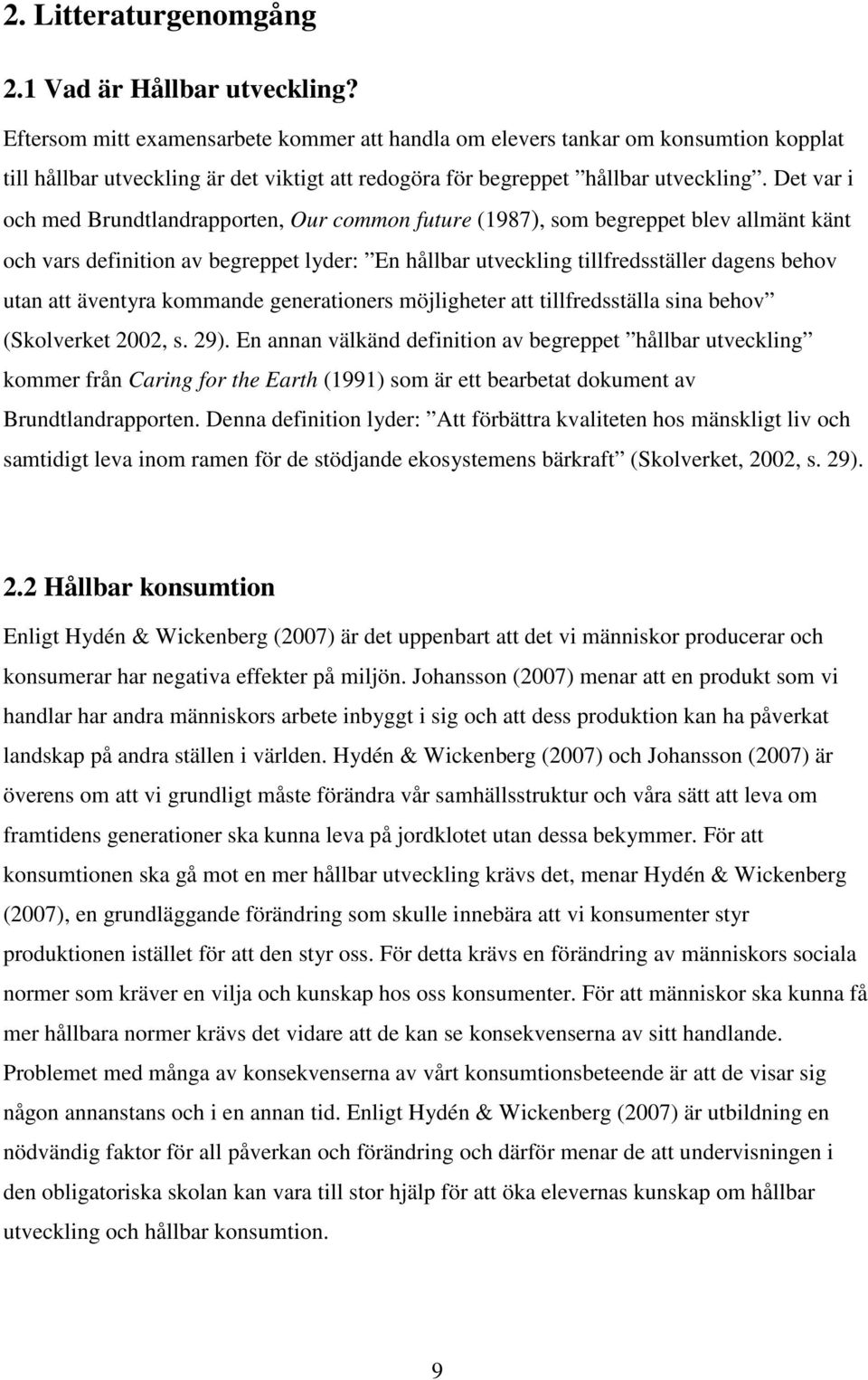 Det var i och med Brundtlandrapporten, Our common future (1987), som begreppet blev allmänt känt och vars definition av begreppet lyder: En hållbar utveckling tillfredsställer dagens behov utan att