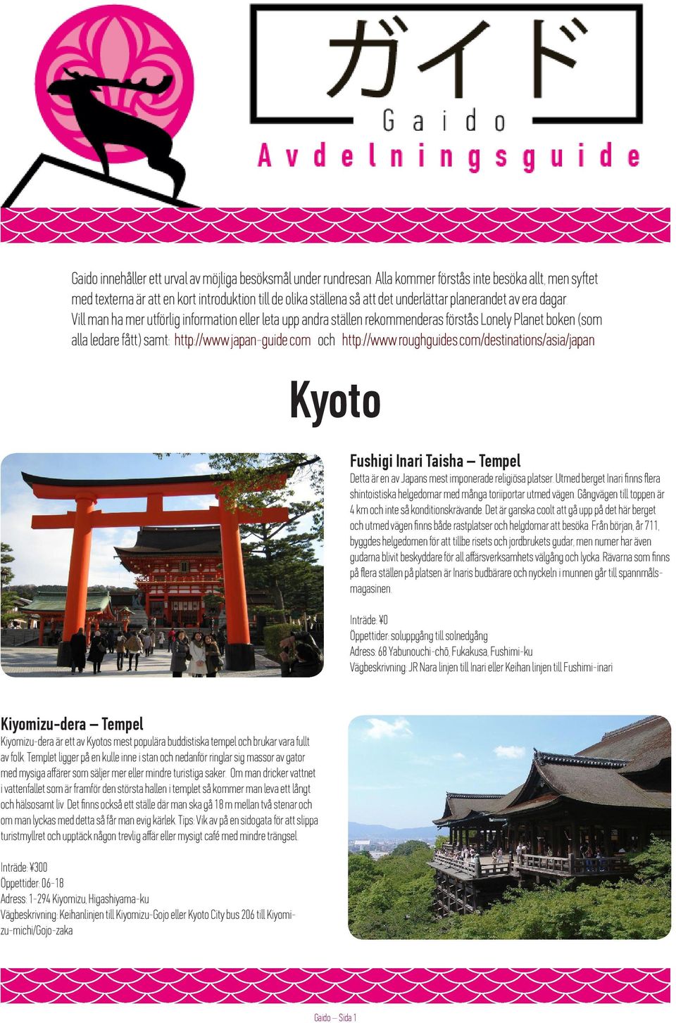 Vill man ha mer utförlig information eller leta upp andra ställen rekommenderas förstås Lonely Planet boken (som alla ledare fått) samt: http://www.japan-guide.com och http://www.roughguides.