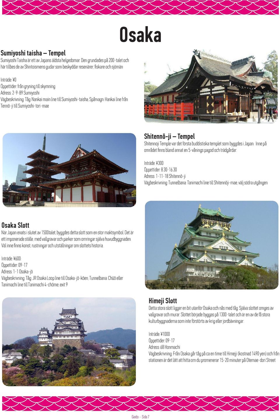 Vägbeskrivning: Tåg: Nankai main line till Sumiyoshi-taisha, Spårvagn: Hankai line från Tennō-ji till Sumiyoshi-tori-mae Osaka Shitennō-ji Tempel Shitennoji Temple var det första buddistiska templet