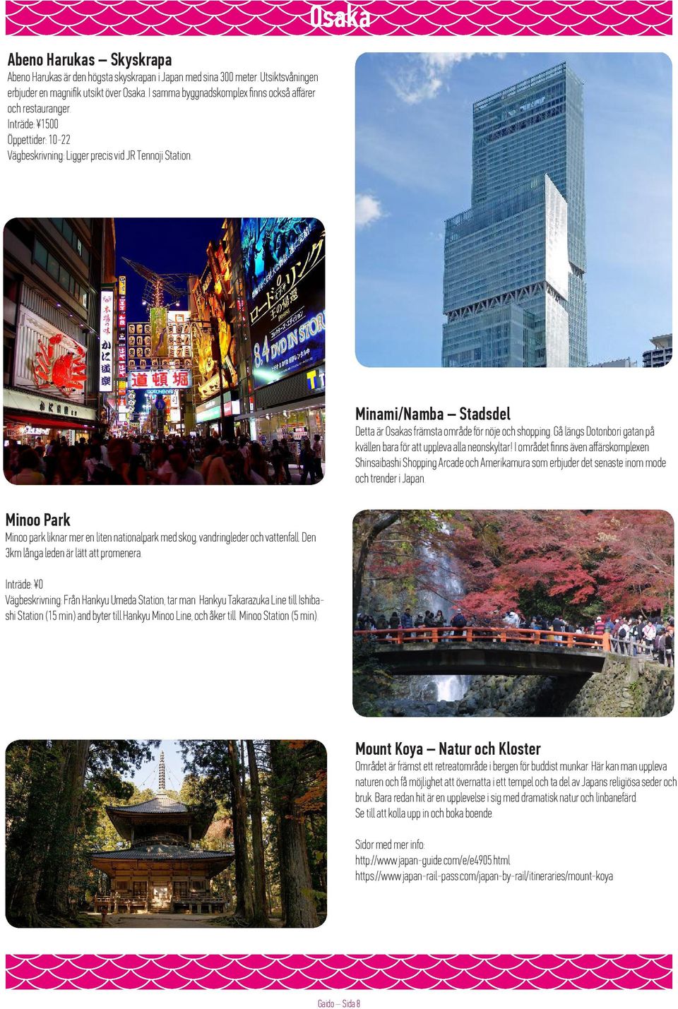 Minami/Namba Stadsdel Detta är Osakas främsta område för nöje och shopping. Gå längs Dotonbori gatan på kvällen bara för att uppleva alla neonskyltar!