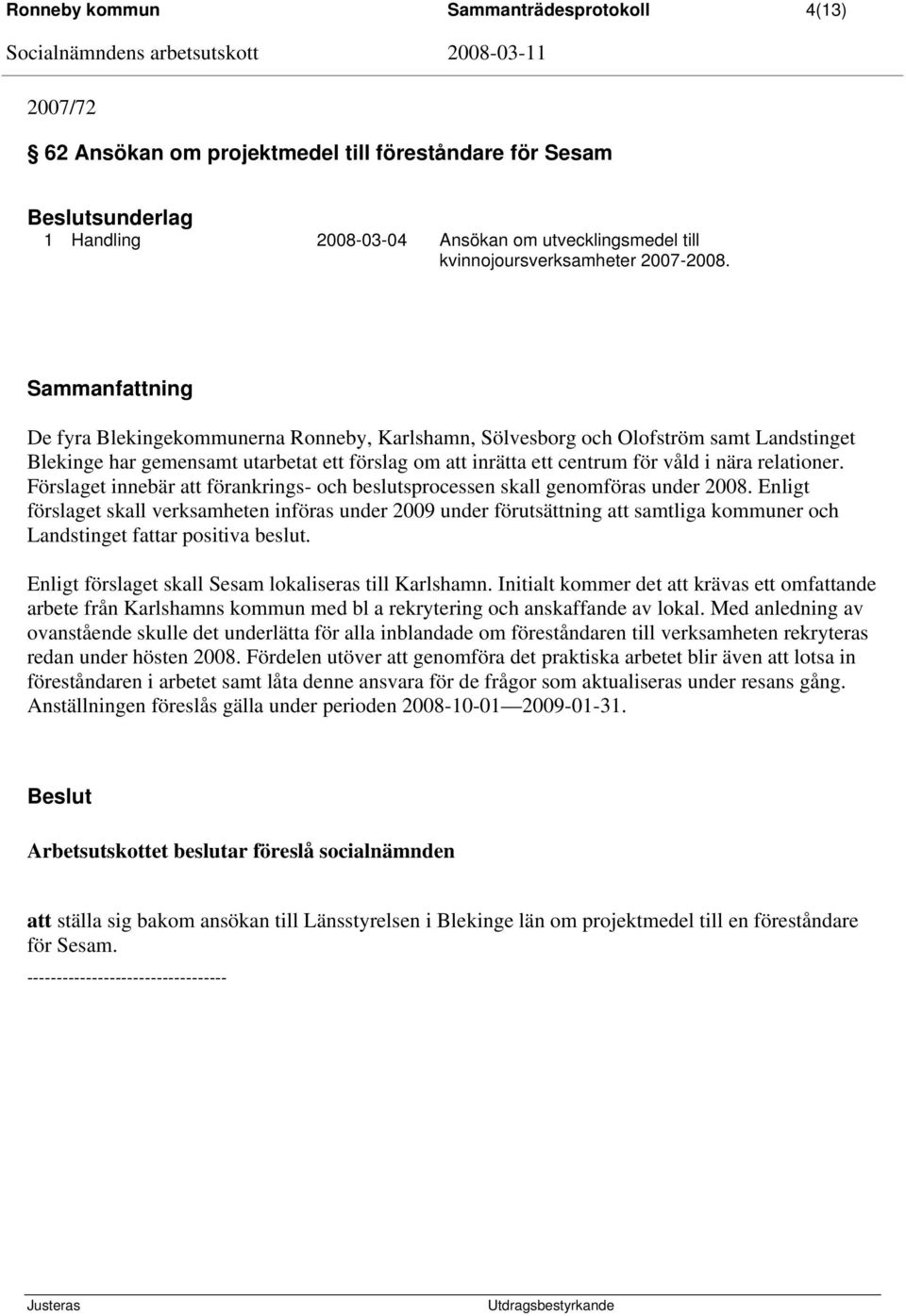 Förslaget innebär att förankrings- och beslutsprocessen skall genomföras under 2008.