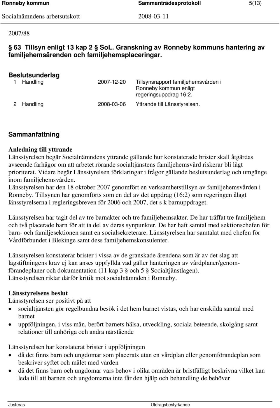 Anledning till yttrande Länsstyrelsen begär Socialnämndens yttrande gällande hur konstaterade brister skall åtgärdas avseende farhågor om att arbetet rörande socialtjänstens familjehemsvård riskerar