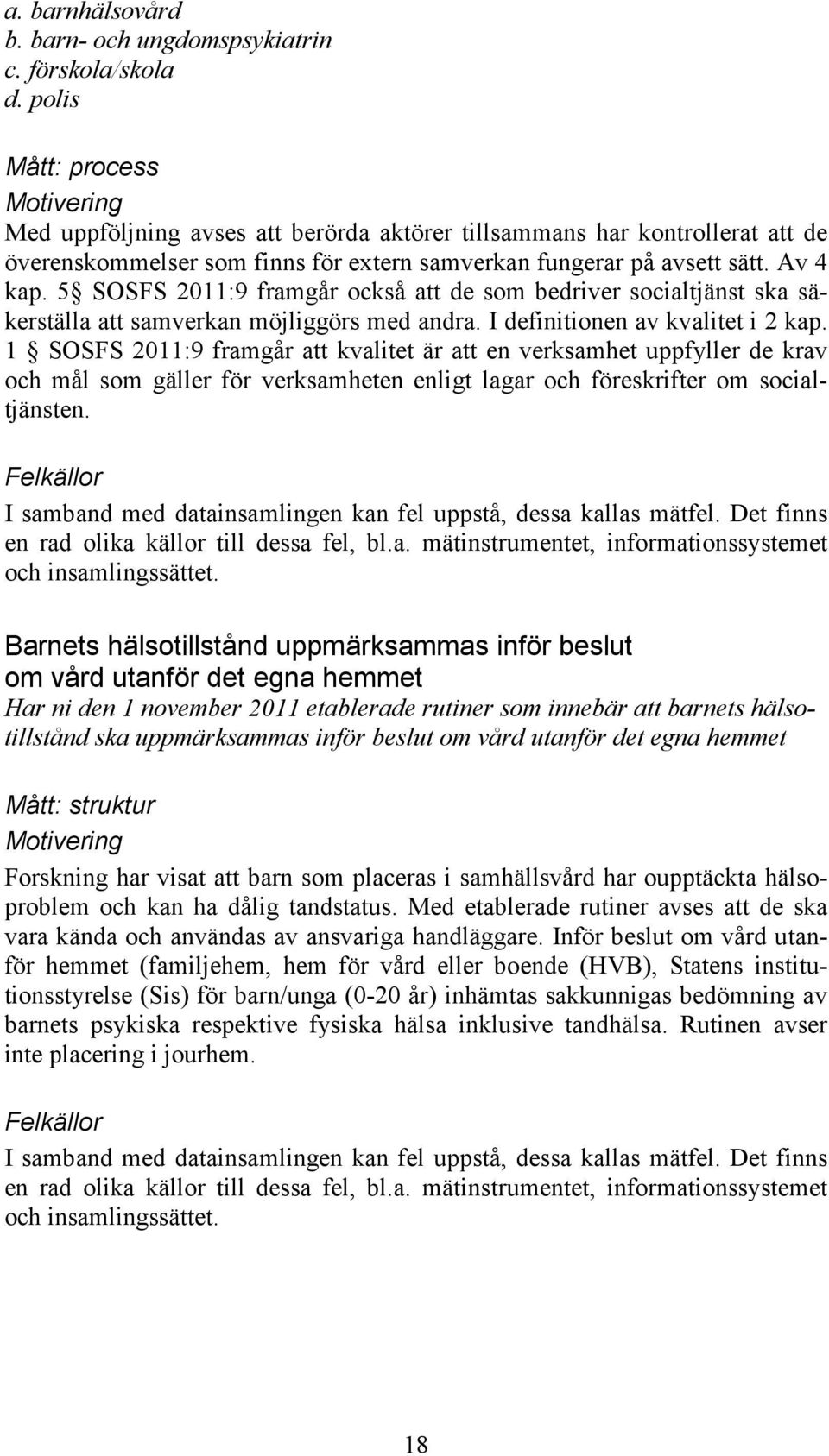 5 SOSFS 2011:9 framgår också att de som bedriver socialtjänst ska säkerställa att samverkan möjliggörs med andra. I definitionen av kvalitet i 2 kap.