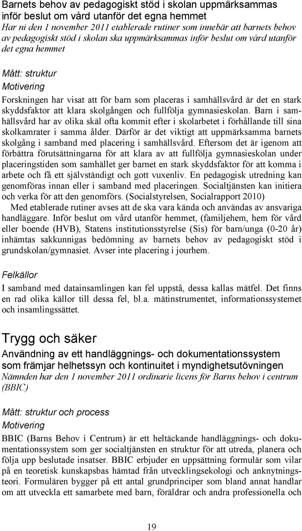 skolgången och fullfölja gymnasieskolan. Barn i samhällsvård har av olika skäl ofta kommit efter i skolarbetet i förhållande till sina skolkamrater i samma ålder.