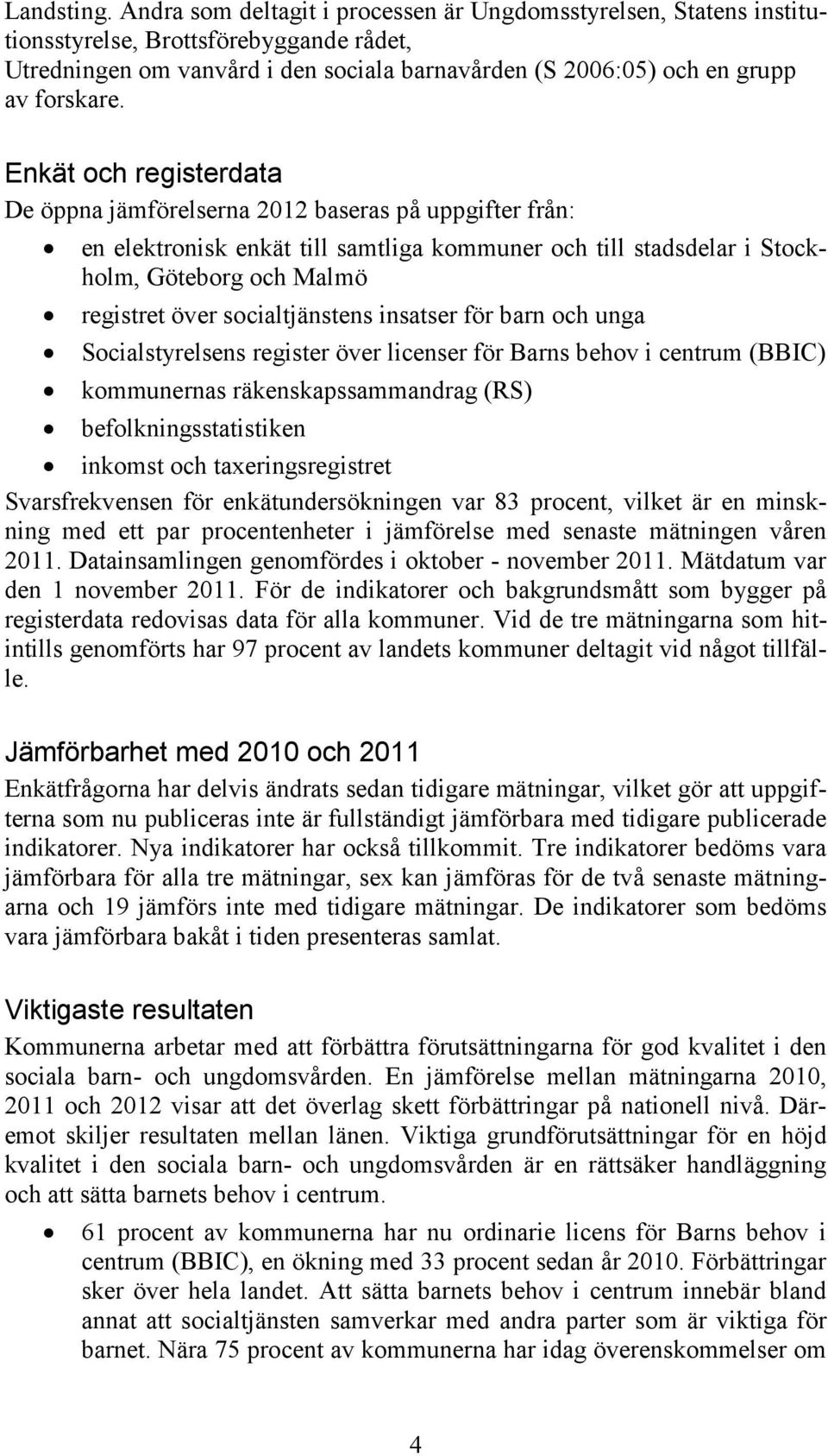 Enkät och registerdata De öppna jämförelserna 2012 baseras på uppgifter från: en elektronisk enkät till samtliga kommuner och till stadsdelar i Stockholm, Göteborg och Malmö registret över