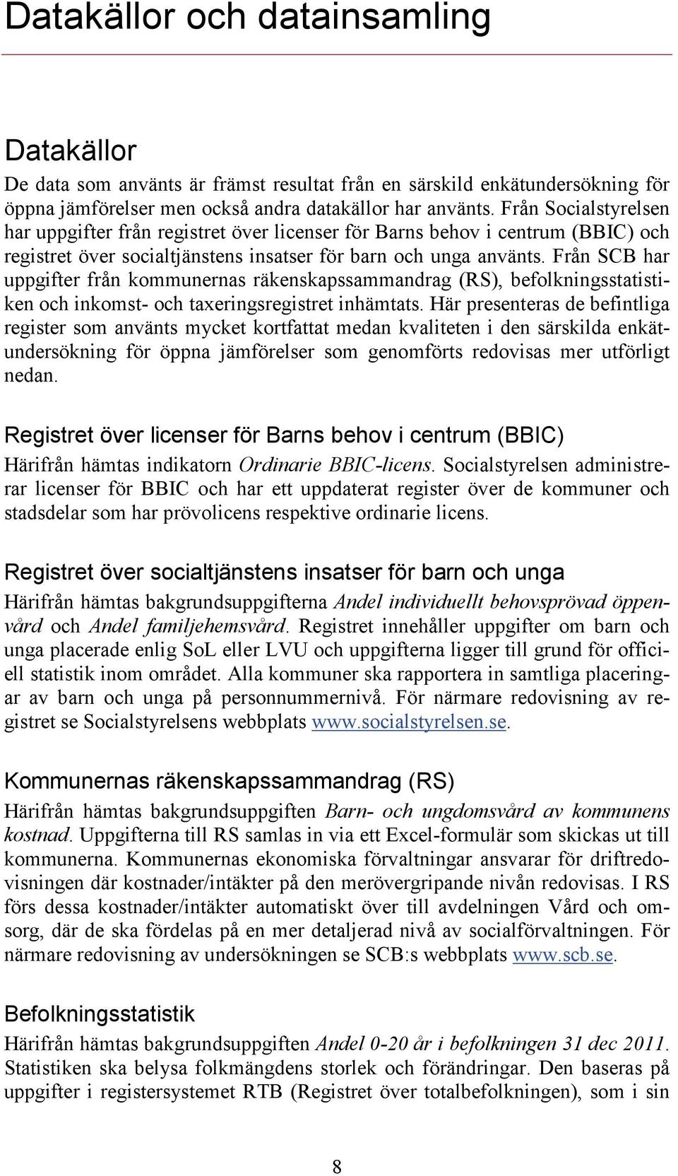 Från SCB har uppgifter från kommunernas räkenskapssammandrag (RS), befolkningsstatistiken och inkomst- och taxeringsregistret inhämtats.