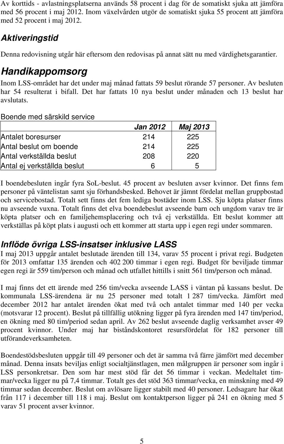 Handikappomsorg Inom LSS-området har det under maj månad fattats 59 beslut rörande 57 personer. Av besluten har 54 resulterat i bifall.