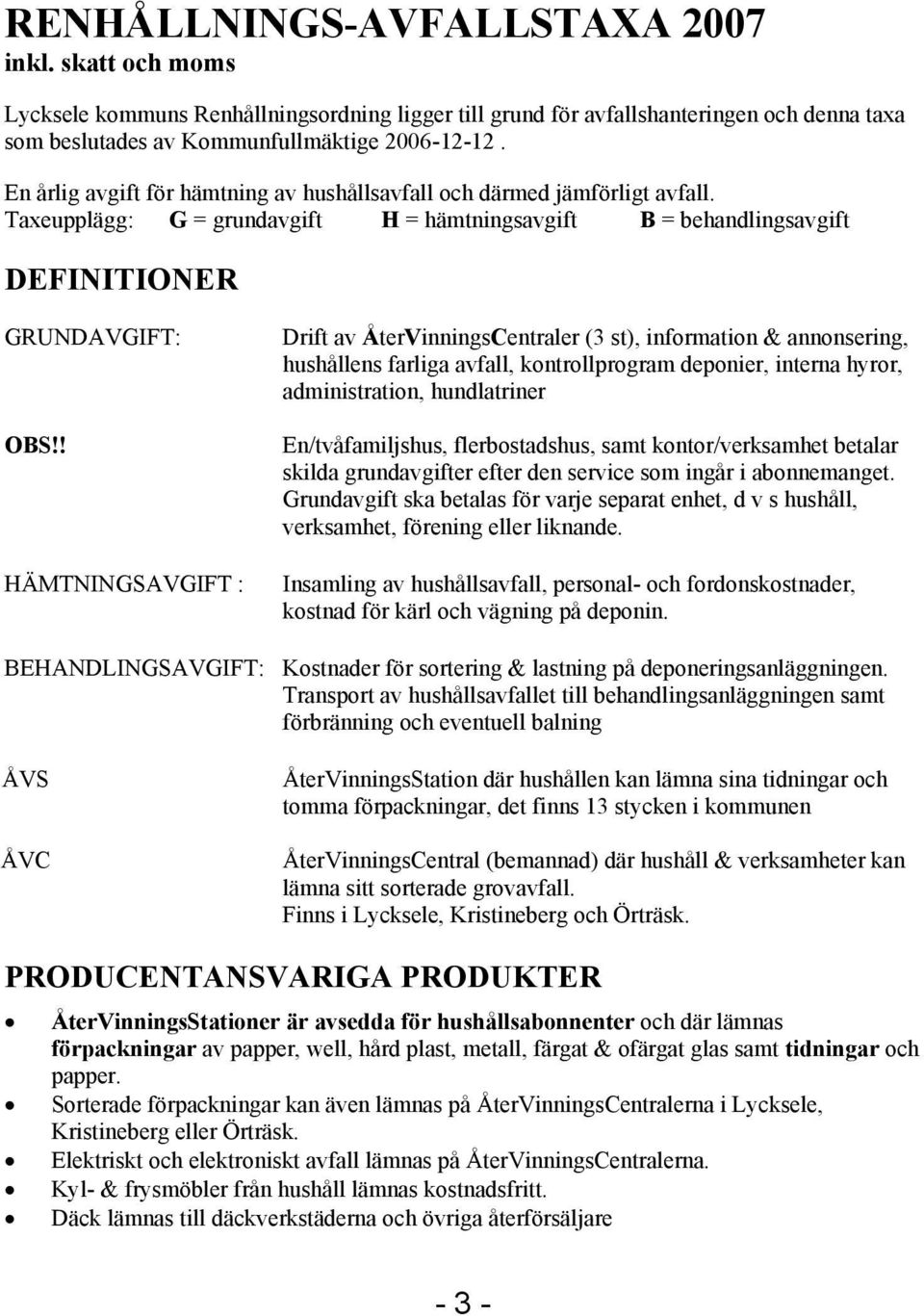 ! HÄMTNINGSAVGIFT : Drift av ÅterVinningsCentraler (3 st), information & annonsering, hushållens farliga avfall, kontrollprogram deponier, interna hyror, administration, hundlatriner