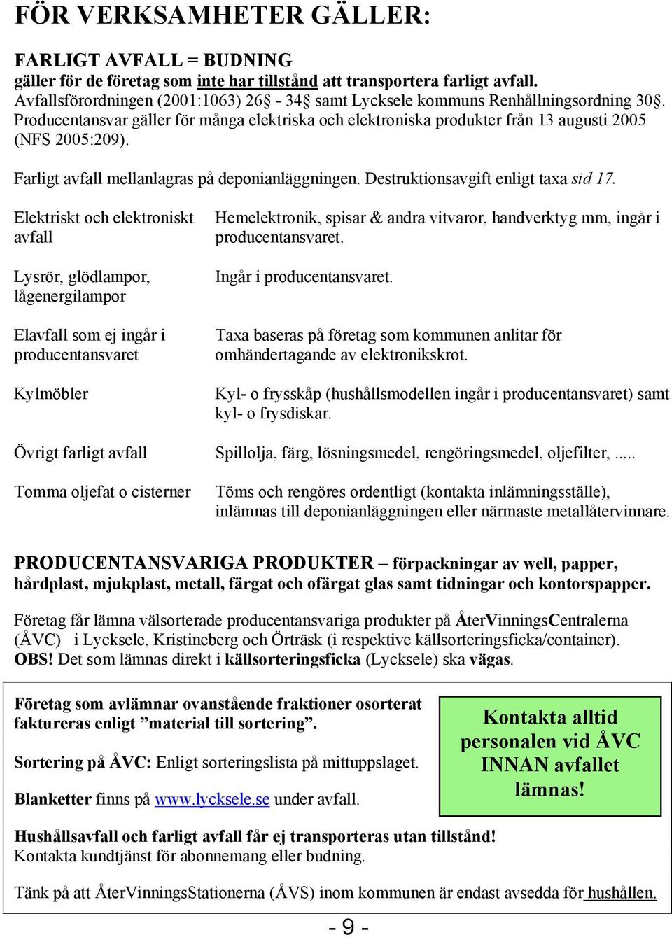 Farligt avfall mellanlagras på deponianläggningen. Destruktionsavgift enligt taxa sid 17.