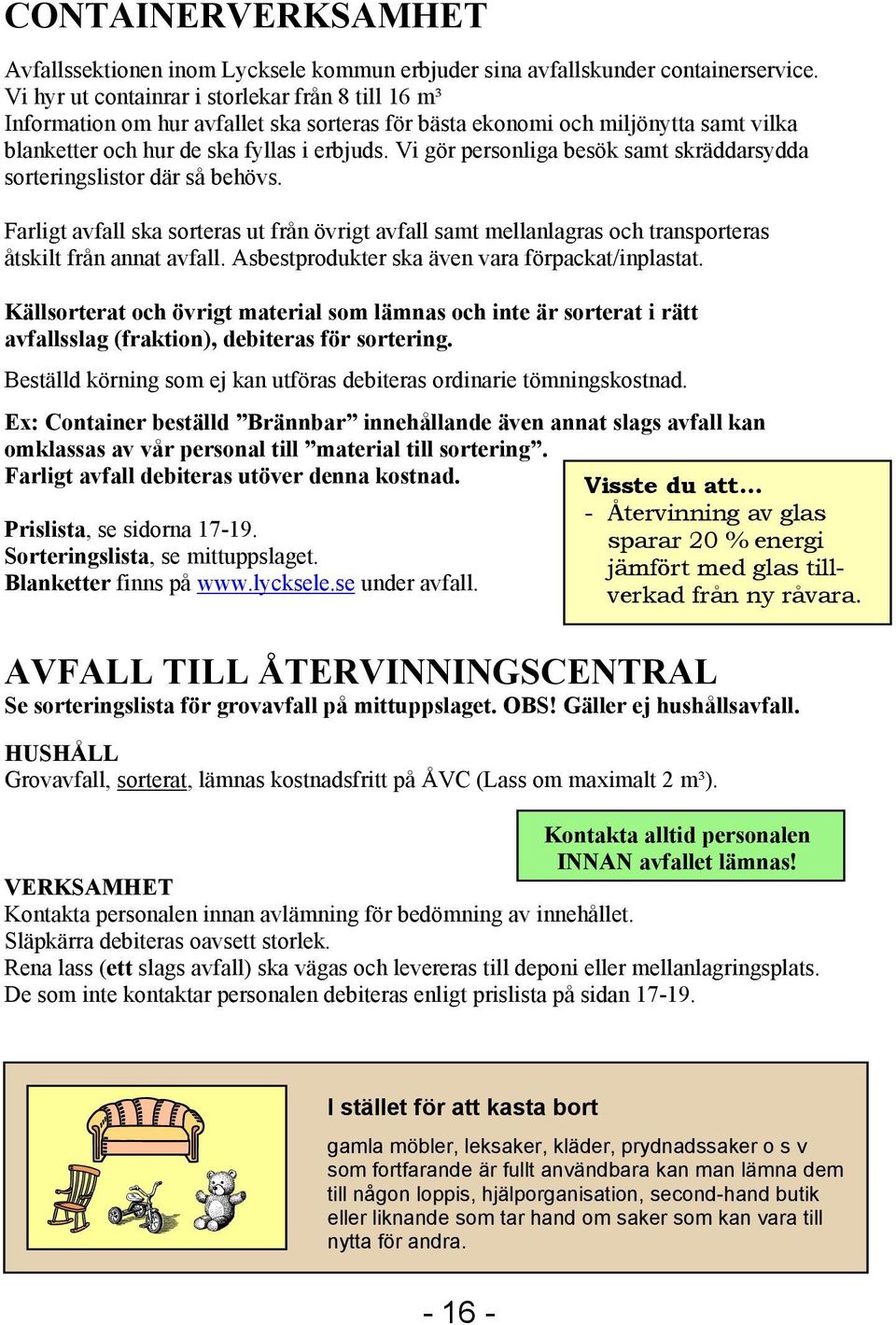 Vi gör personliga besök samt skräddarsydda sorteringslistor där så behövs. Farligt avfall ska sorteras ut från övrigt avfall samt mellanlagras och transporteras åtskilt från annat avfall.