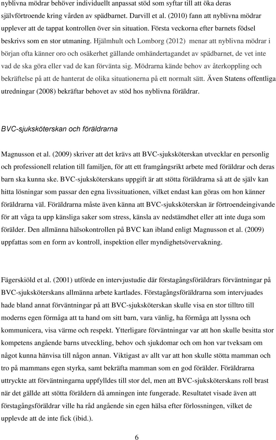 Hjälmhult och Lomborg (2012) menar att nyblivna mödrar i början ofta känner oro och osäkerhet gällande omhändertagandet av spädbarnet, de vet inte vad de ska göra eller vad de kan förvänta sig.