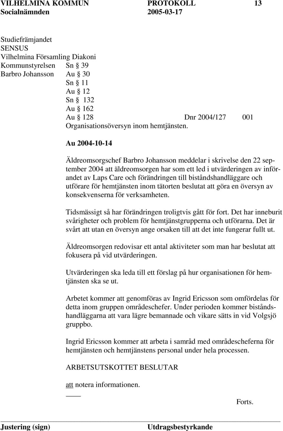 Au 2004-10-14 Äldreomsorgschef Barbro Johansson meddelar i skrivelse den 22 september 2004 att äldreomsorgen har som ett led i utvärderingen av införandet av Laps Care och förändringen till