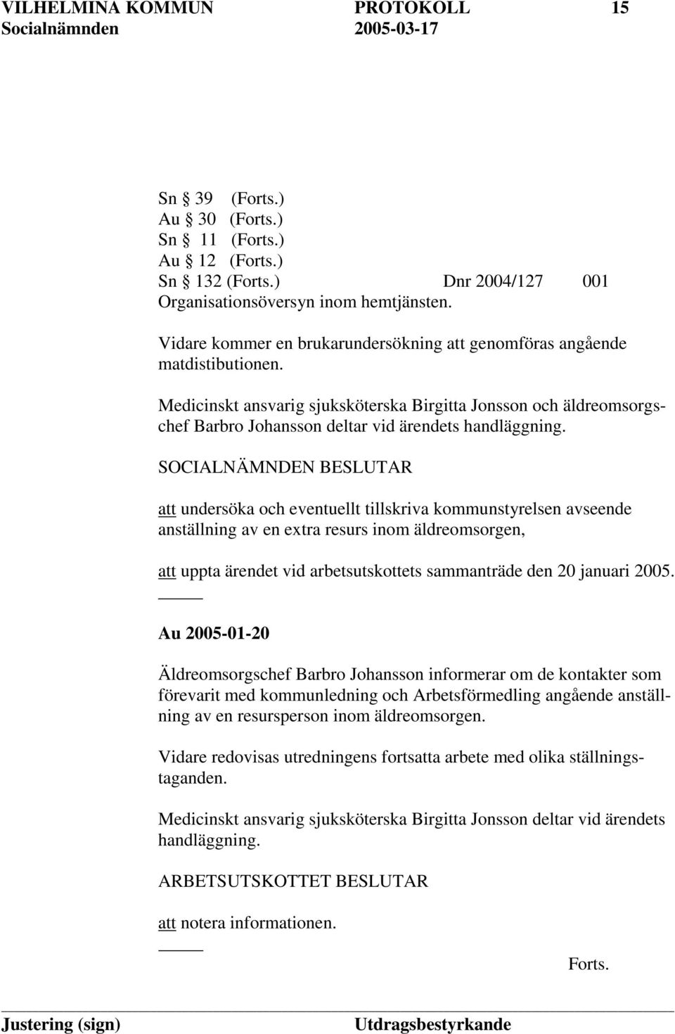 att undersöka och eventuellt tillskriva kommunstyrelsen avseende anställning av en extra resurs inom äldreomsorgen, att uppta ärendet vid arbetsutskottets sammanträde den 20 januari 2005.