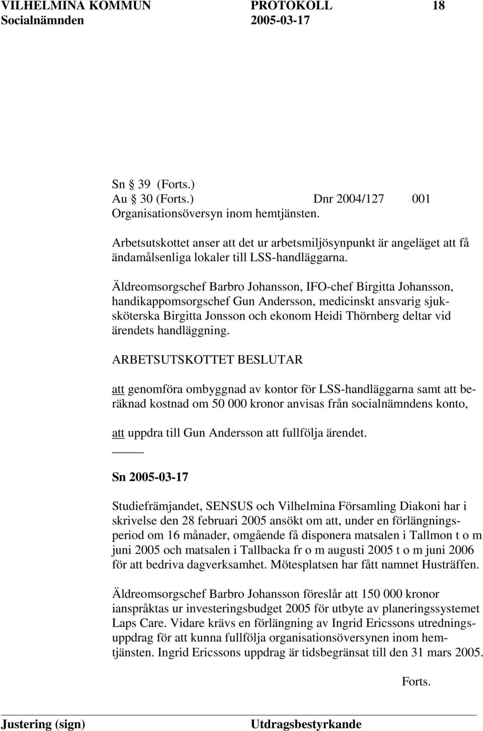 Äldreomsorgschef Barbro Johansson, IFO-chef Birgitta Johansson, handikappomsorgschef Gun Andersson, medicinskt ansvarig sjuksköterska Birgitta Jonsson och ekonom Heidi Thörnberg deltar vid ärendets