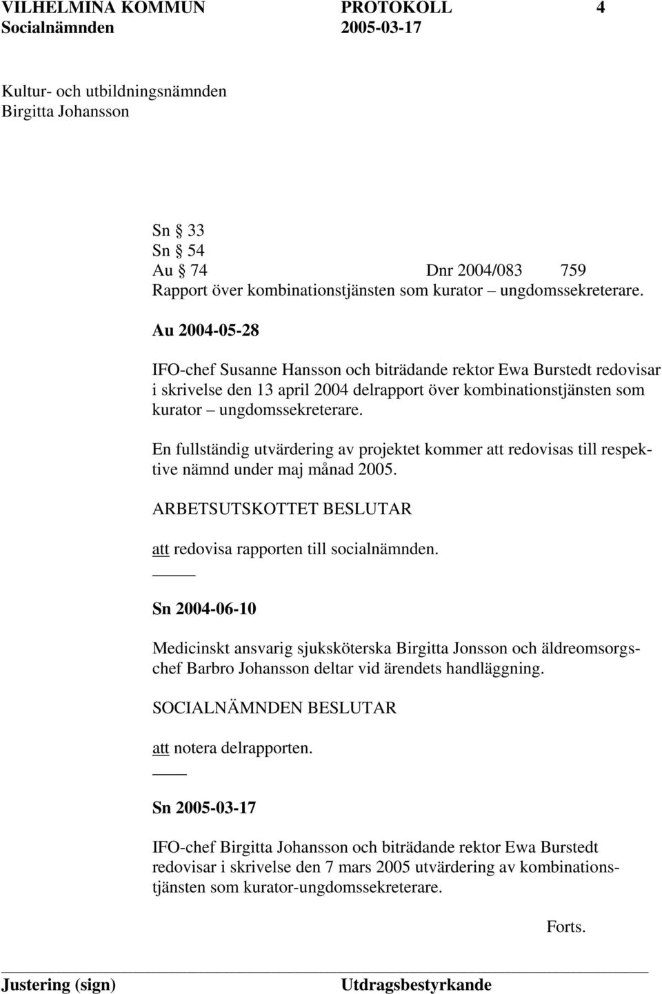 En fullständig utvärdering av projektet kommer att redovisas till respektive nämnd under maj månad 2005. ARBETSUTSKOTTET BESLUTAR att redovisa rapporten till socialnämnden.
