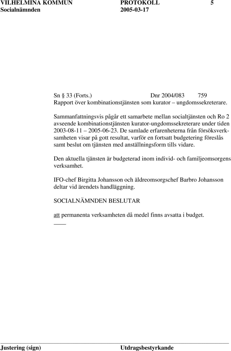De samlade erfarenheterna från försöksverksamheten visar på gott resultat, varför en fortsatt budgetering föreslås samt beslut om tjänsten med anställningsform tills vidare.