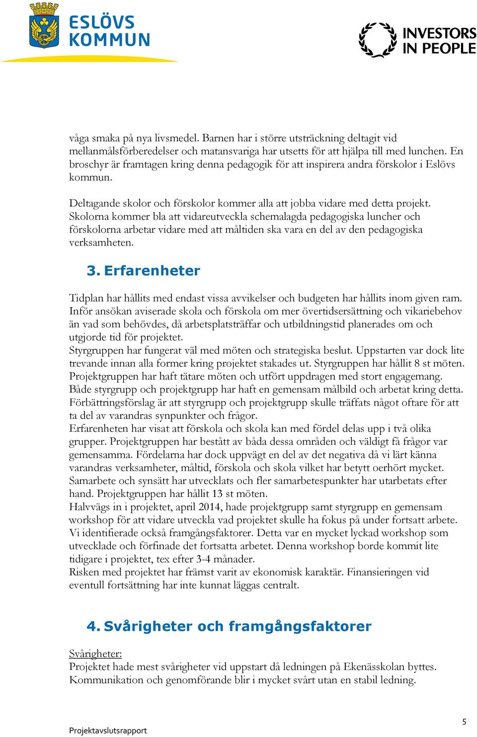 Skolorna kommer bla att vidareutveckla schemalagda pedagogiska luncher och förskolorna arbetar vidare med att måltiden ska vara en del av den pedagogiska verksamheten. 3.