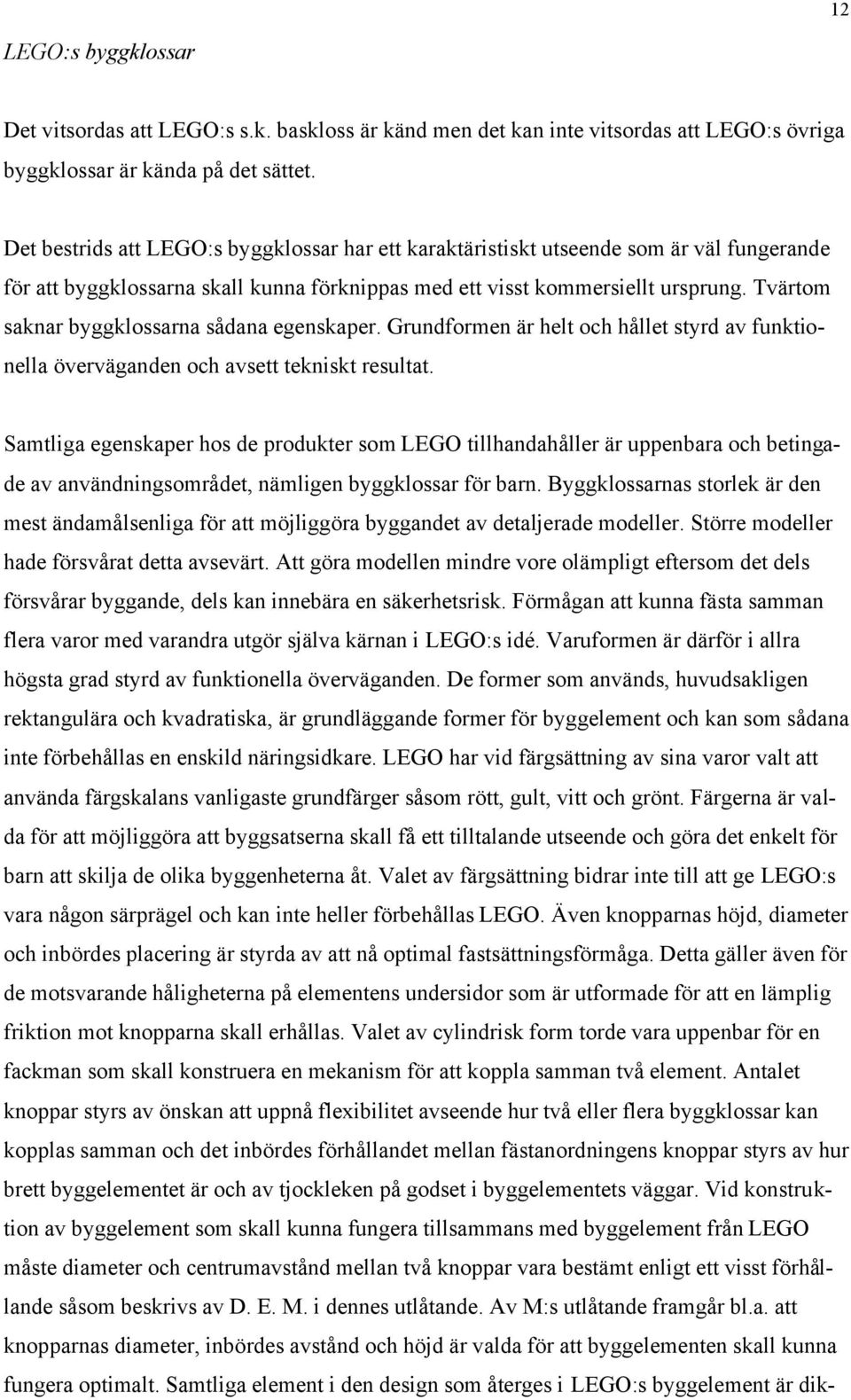Tvärtom saknar byggklossarna sådana egenskaper. Grundformen är helt och hållet styrd av funktionella överväganden och avsett tekniskt resultat.