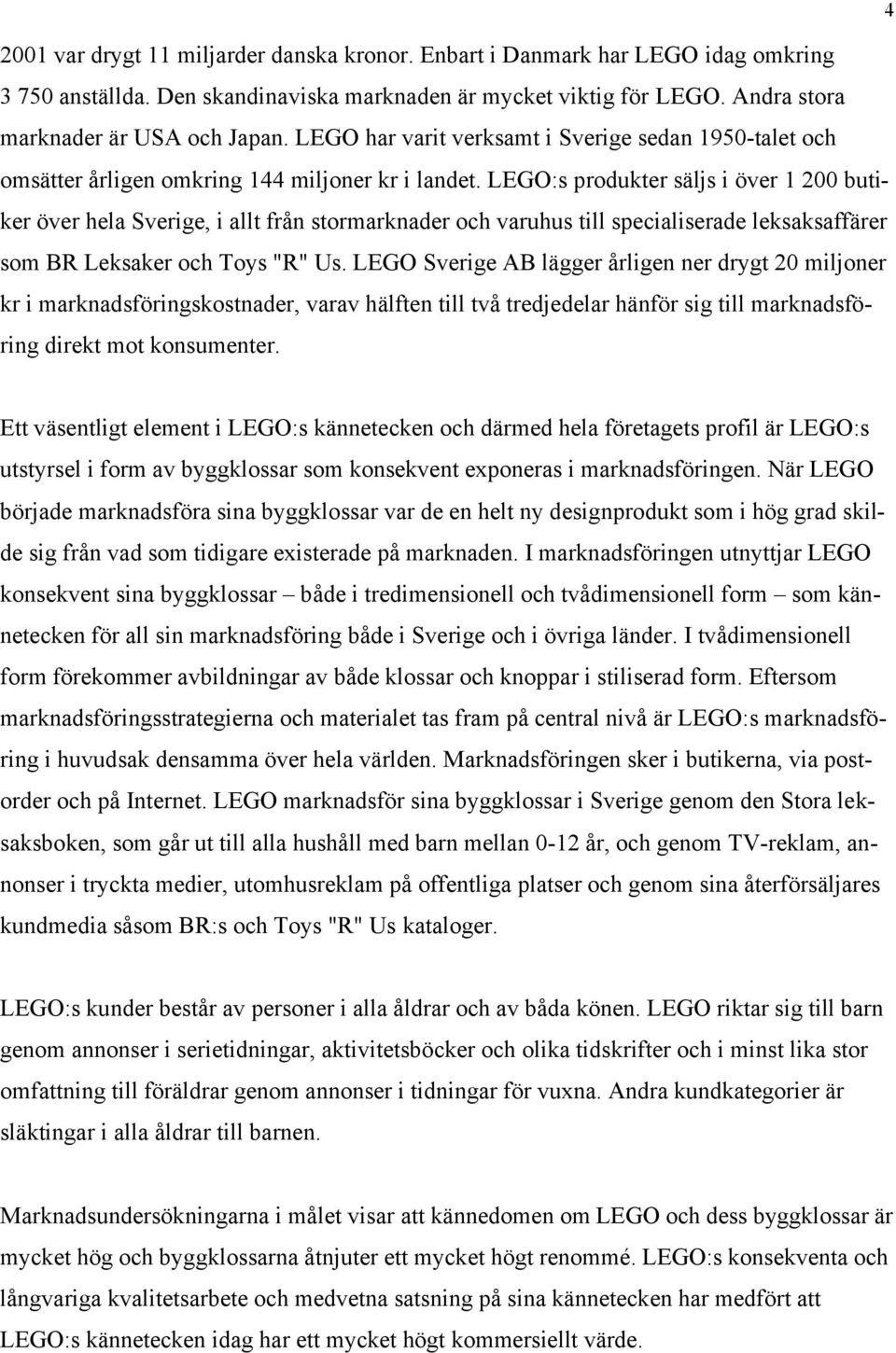 LEGO:s produkter säljs i över 1 200 butiker över hela Sverige, i allt från stormarknader och varuhus till specialiserade leksaksaffärer som BR Leksaker och Toys "R" Us.