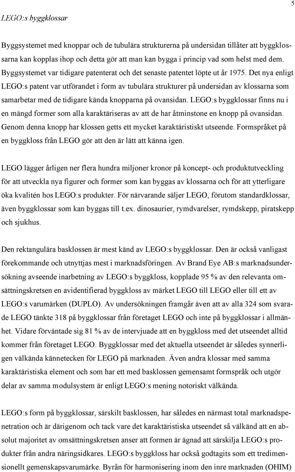 Det nya enligt LEGO:s patent var utförandet i form av tubulära strukturer på undersidan av klossarna som samarbetar med de tidigare kända knopparna på ovansidan.
