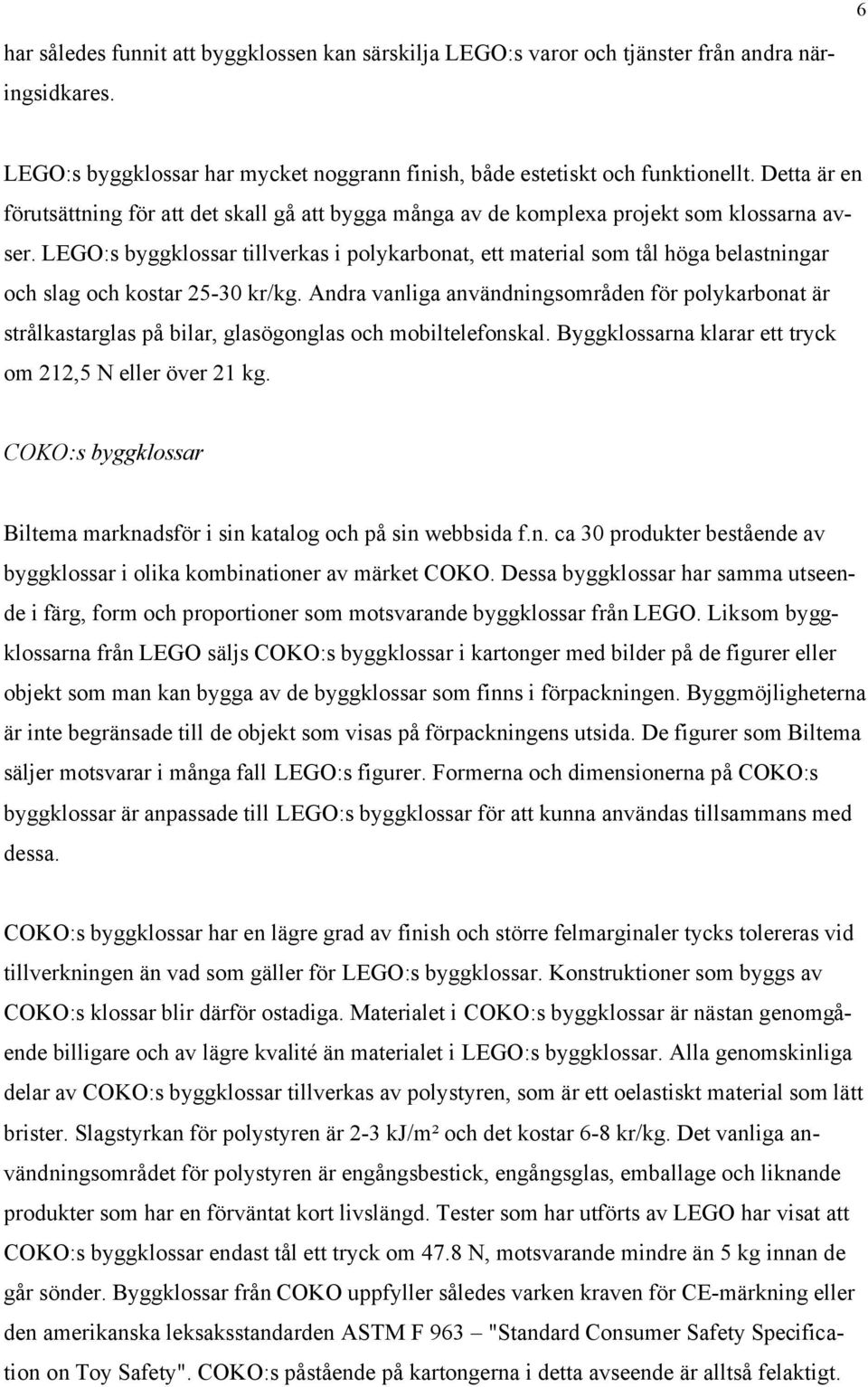LEGO:s byggklossar tillverkas i polykarbonat, ett material som tål höga belastningar och slag och kostar 25-30 kr/kg.