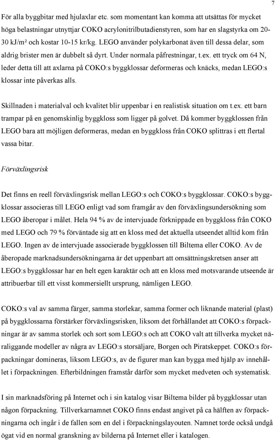 LEGO använder polykarbonat även till dessa delar, som aldrig brister men är dubbelt så dyrt. Under normala påfrestningar, t.ex.