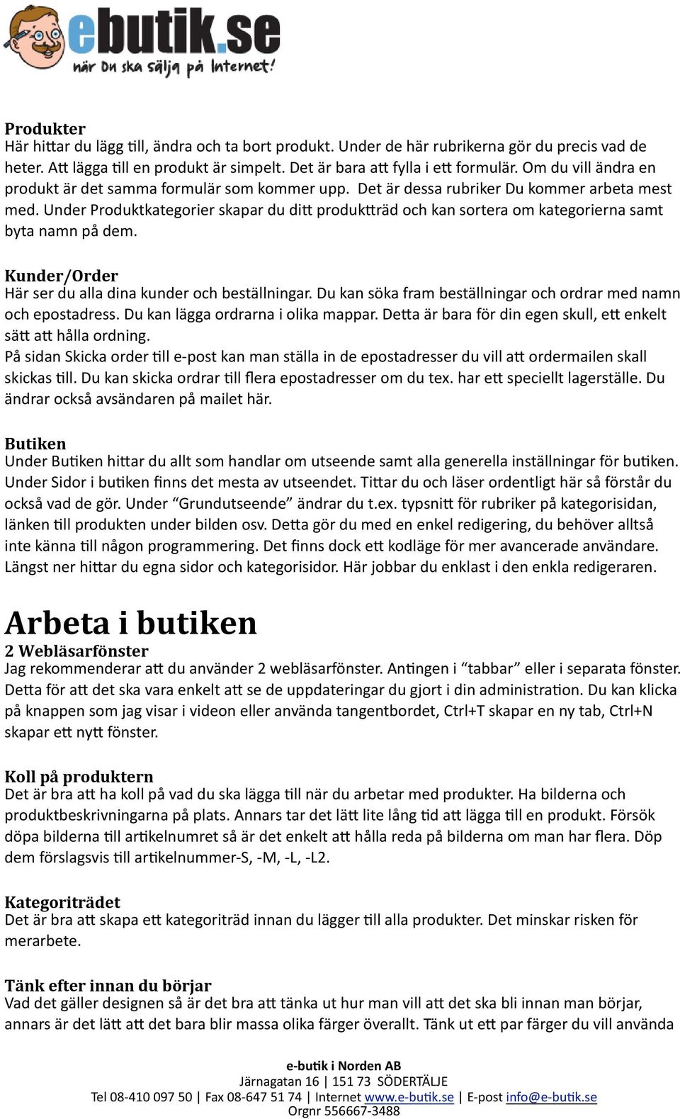Under Produktkategorier skapar du di= produk=räd och kan sortera om kategorierna samt byta namn på dem. Kunder/Order Här ser du alla dina kunder och beställningar.