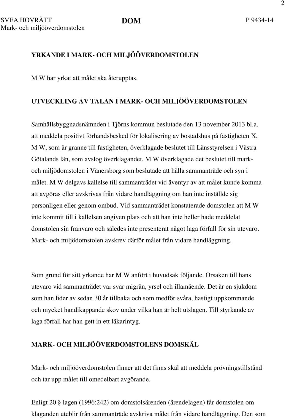M W, som är granne till fastigheten, överklagade beslutet till Länsstyrelsen i Västra Götalands län, som avslog överklagandet.