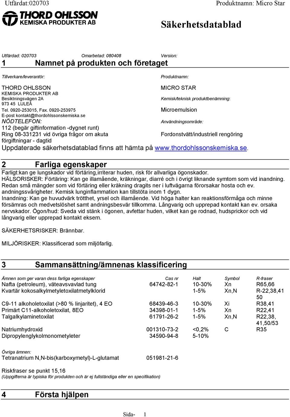 se MICRO STAR Kemisk/teknisk produktbenämning: Microemulsion NÖDTELEFON: Användningsområde: 112 (begär giftinformation -dygnet runt) Ring 08-331231 vid övriga frågor om akuta Fordonstvätt/industriell