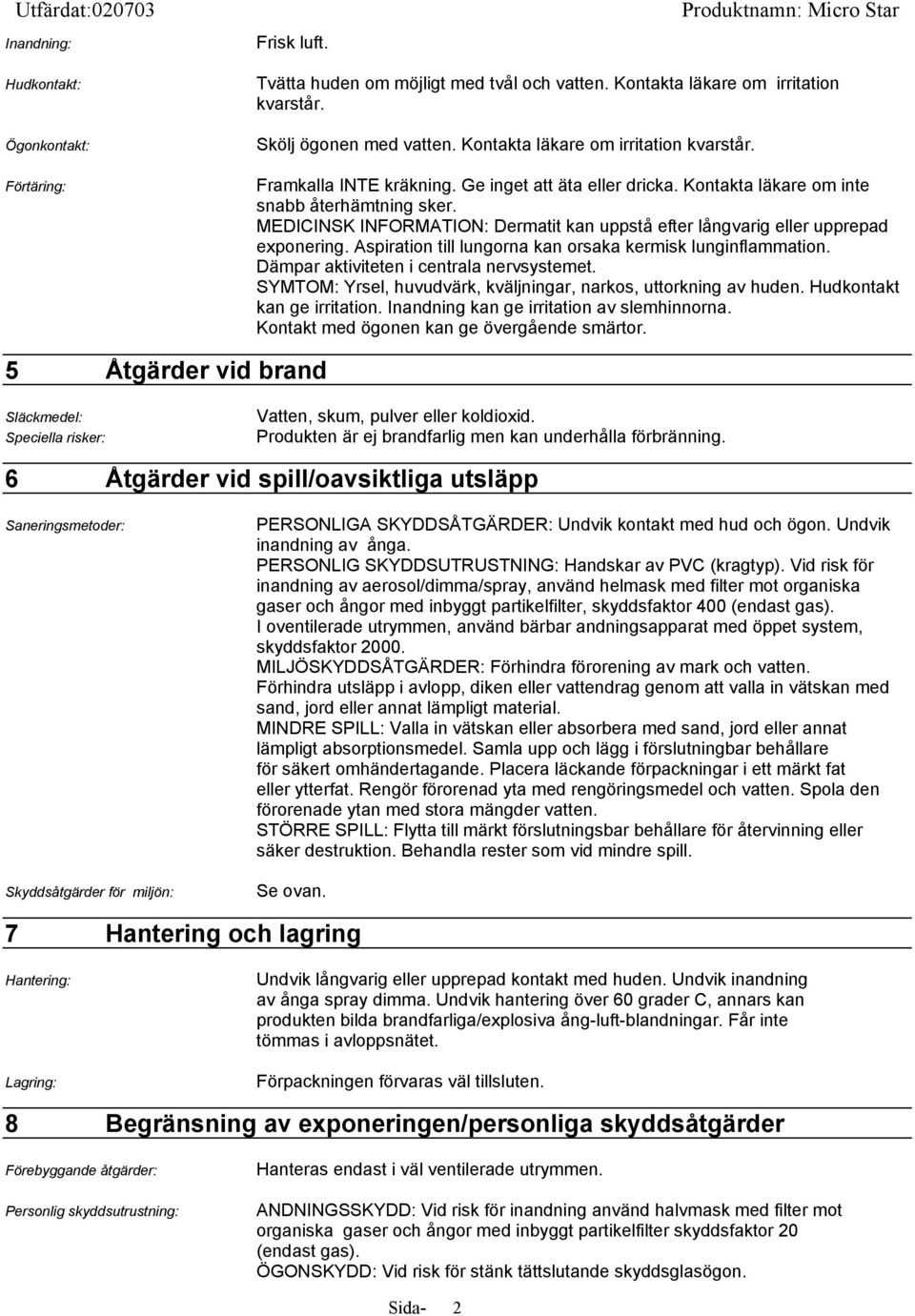 MEDICINSK INFORMATION: Dermatit kan uppstå efter långvarig eller upprepad exponering. Aspiration till lungorna kan orsaka kermisk lunginflammation. Dämpar aktiviteten i centrala nervsystemet.