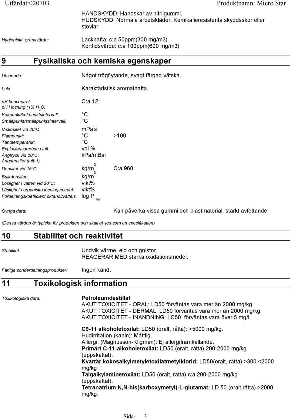 ph koncentrat: C:a 12 ph i lösning (1% H 2 O) Kokpunkt/kokpunktsintervall C Smältpunkt/smältpunktsintervall: C Viskositet vid 20 C: mpa.