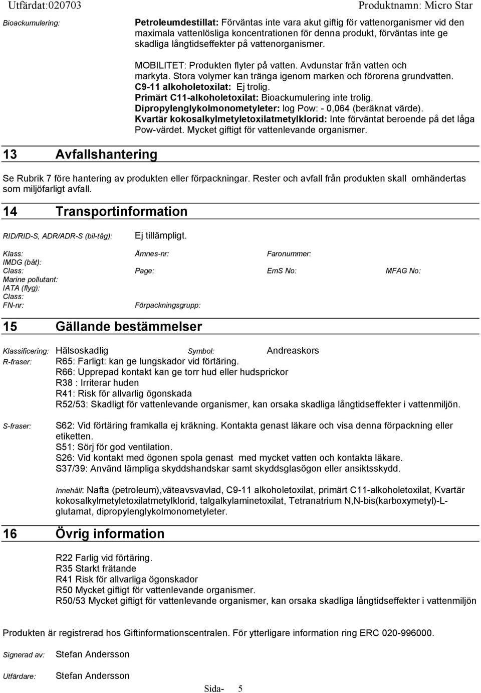 C9-11 alkoholetoxilat: Ej trolig. Primärt C11-alkoholetoxilat: Bioackumulering inte trolig. Dipropylenglykolmonometyleter: log Pow: - 0,064 (beräknat värde).