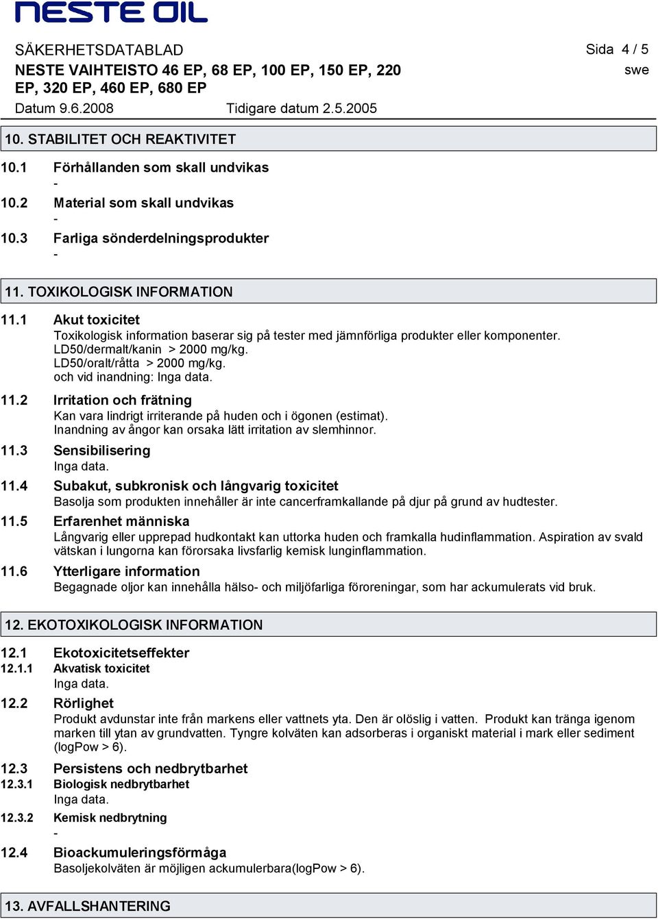 2 Irritation och frätning Kan vara lindrigt irriterande på huden och i ögonen (estimat). Inandning av ångor kan orsaka lätt irritation av slemhinnor. 11.3 Sensibilisering 11.